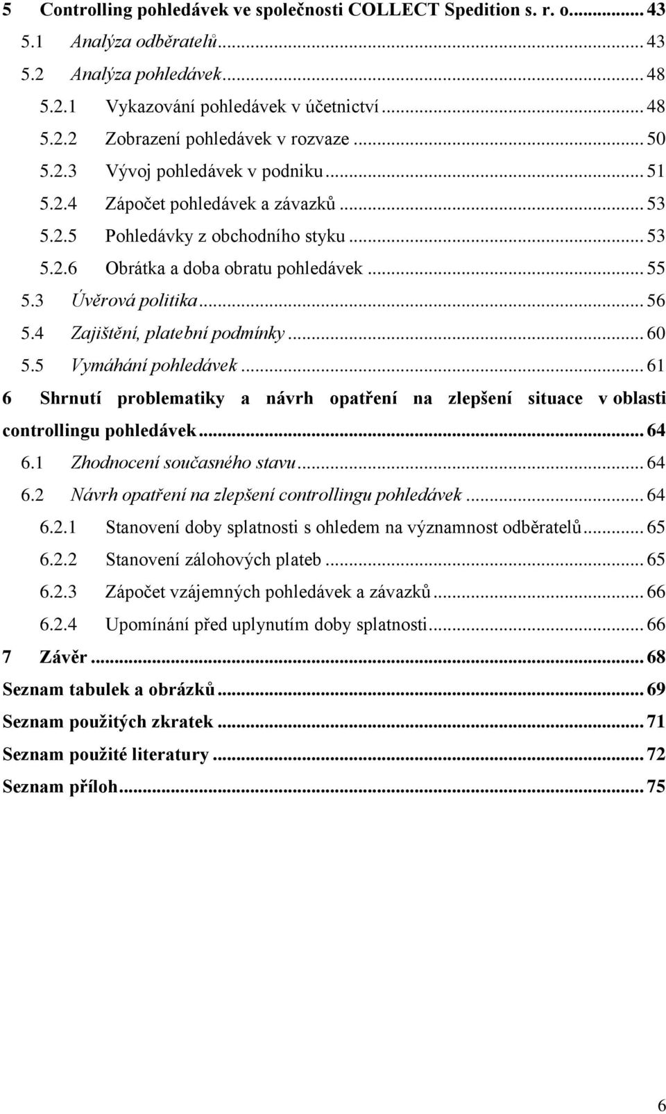 4 Zajištění, platební podmínky... 60 5.5 Vymáhání pohledávek... 61 6 Shrnutí problematiky a návrh opatření na zlepšení situace v oblasti controllingu pohledávek... 64 6.1 Zhodnocení současného stavu.