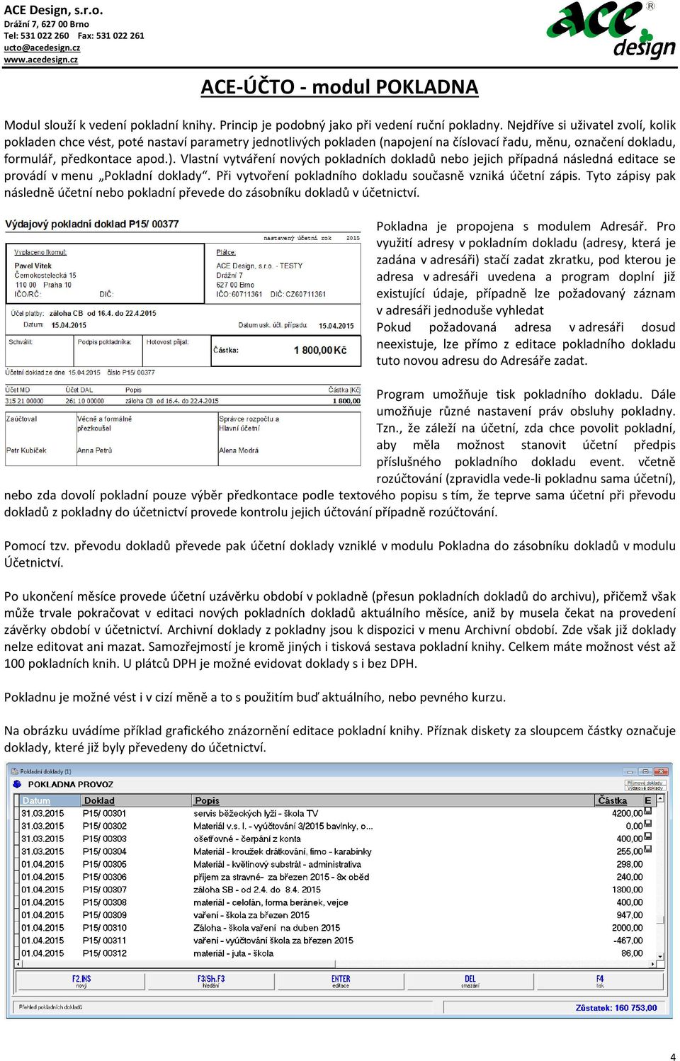 Vlastní vytváření nových pokladních dokladů nebo jejich případná následná editace se provádí v menu Pokladní doklady. Při vytvoření pokladního dokladu současně vzniká účetní zápis.