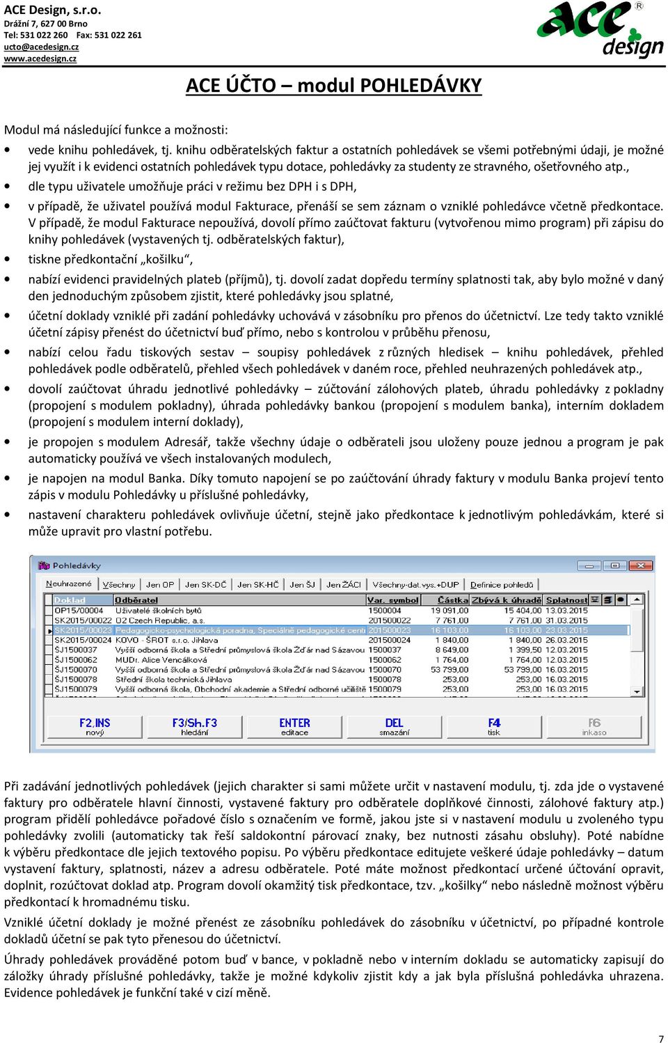 , dle typu uživatele umožňuje práci v režimu bez DPH i s DPH, v případě, že uživatel používá modul Fakturace, přenáší se sem záznam o vzniklé pohledávce včetně předkontace.