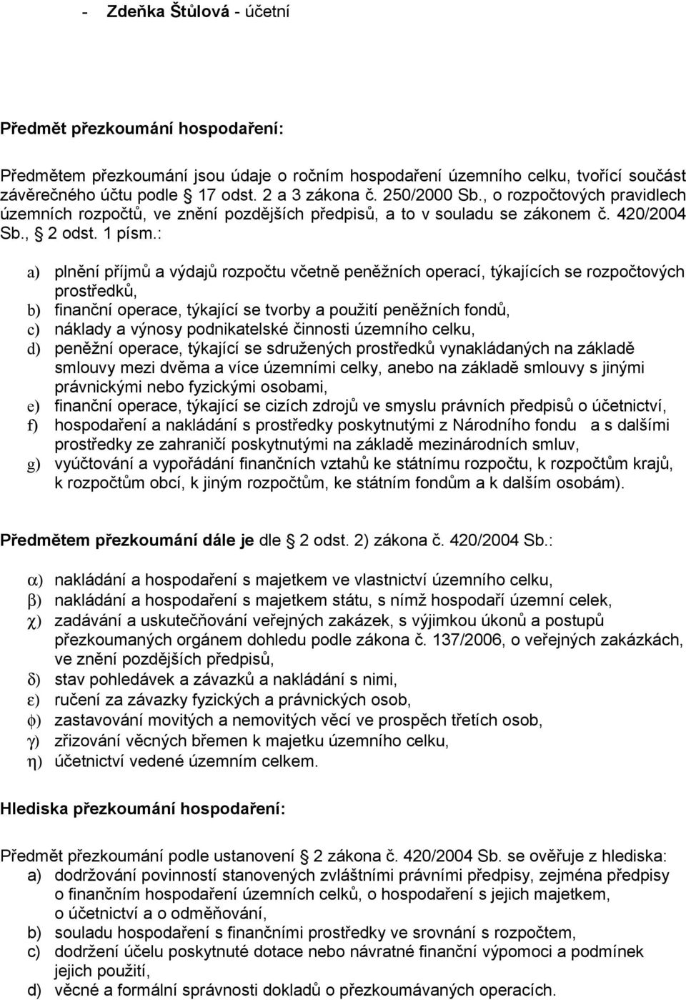 : a) plnění příjmů a výdajů rozpočtu včetně peněžních operací, týkajících se rozpočtových prostředků, b) finanční operace, týkající se tvorby a použití peněžních fondů, c) náklady a výnosy