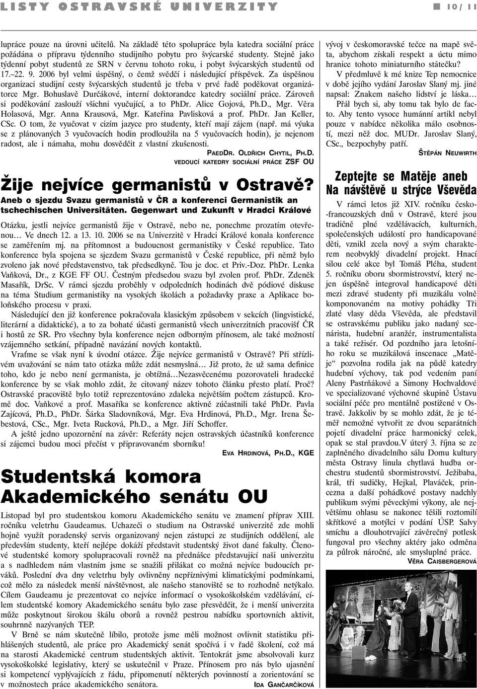 Za úspěšnou organizaci studijní cesty švýcarských studentů je třeba v prvé řadě poděkovat organizátorce Mgr. Bohuslavě Durčákové, interní doktorandce katedry sociální práce.