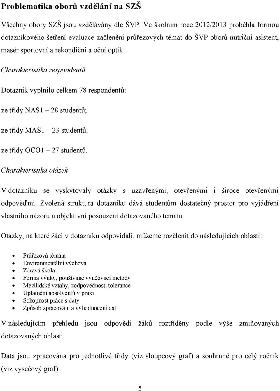 Charakteristika respondentů Dotazník vyplnilo celkem 78 respondentů: ze třídy NAS1 28 studentů; ze třídy MAS1 23 studentů; ze třídy OCO1 27 studentů.