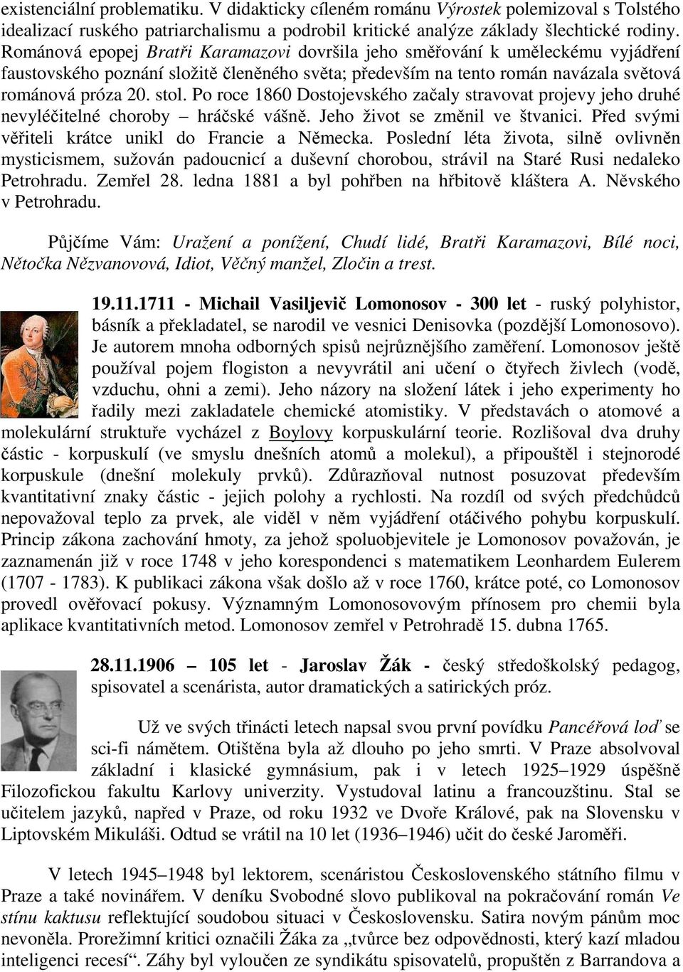 Po roce 1860 Dostojevského začaly stravovat projevy jeho druhé nevyléčitelné choroby hráčské vášně. Jeho život se změnil ve štvanici. Před svými věřiteli krátce unikl do Francie a Německa.