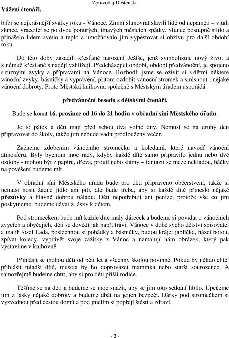 Do této doby zasadili křesťané narození Ježíše, jenž symbolizuje nový život a k němuž křesťané s nadějí vzhlížejí.