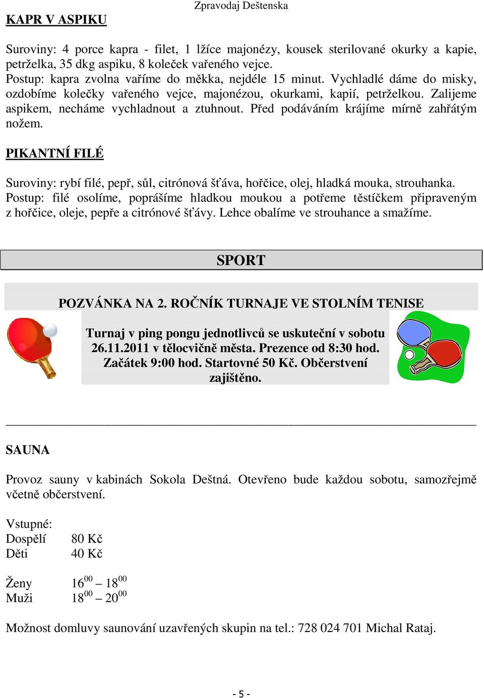 Zalijeme aspikem, necháme vychladnout a ztuhnout. Před podáváním krájíme mírně zahřátým nožem. PIKANTNÍ FILÉ Suroviny: rybí filé, pepř, sůl, citrónová šťáva, hořčice, olej, hladká mouka, strouhanka.