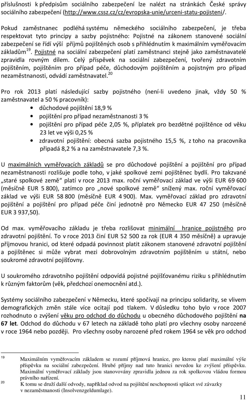 pojištěných osob s přihlédnutím k maximálním vyměřovacím základům 19. Pojistné na sociální zabezpečení platí zaměstnanci stejně jako zaměstnavatelé zpravidla rovným dílem.