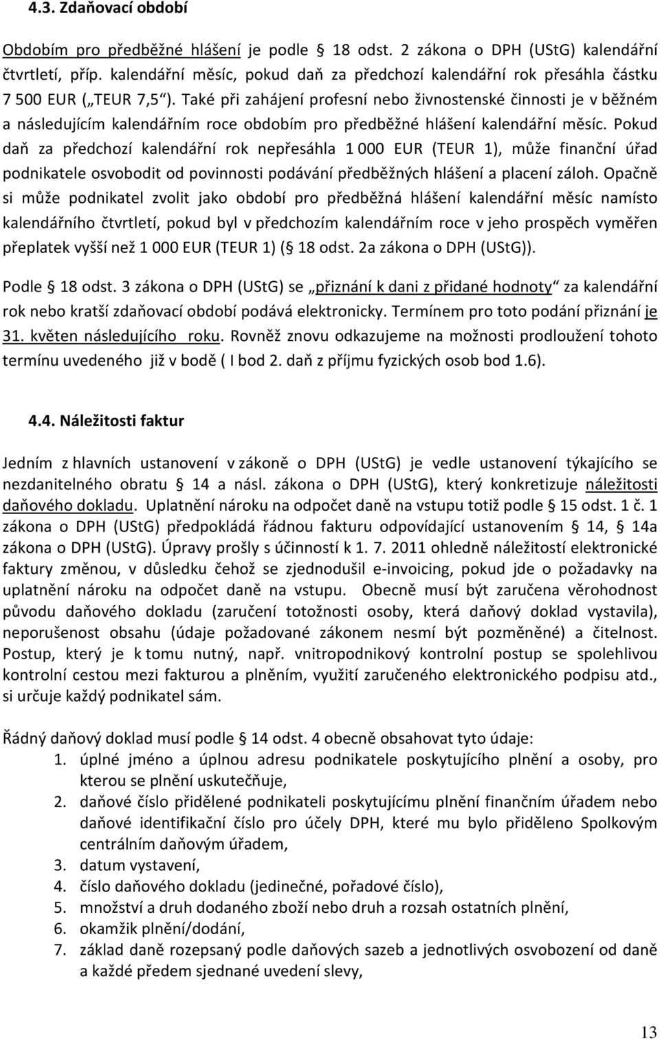 Také při zahájení profesní nebo živnostenské činnosti je v běžném a následujícím kalendářním roce obdobím pro předběžné hlášení kalendářní měsíc.