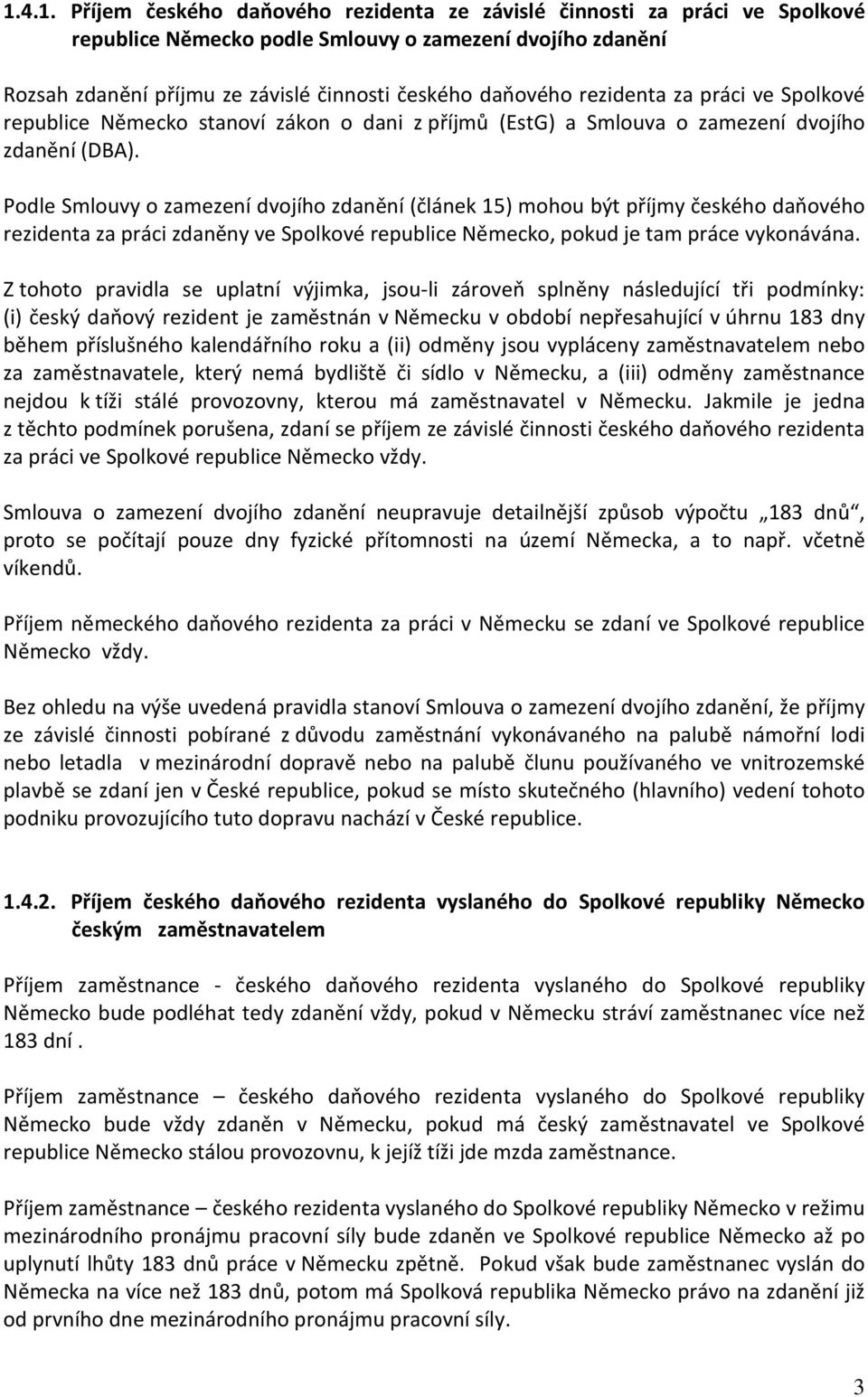 Podle Smlouvy o zamezení dvojího zdanění (článek 15) mohou být příjmy českého daňového rezidenta za práci zdaněny ve Spolkové republice Německo, pokud je tam práce vykonávána.