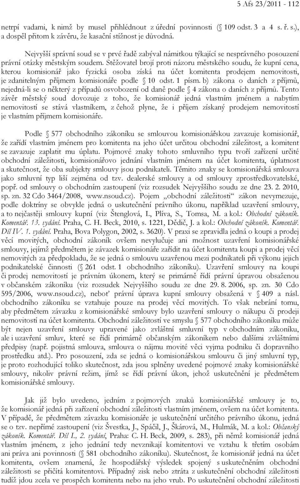 Stěžovatel brojí proti názoru městského soudu, že kupní cena, kterou komisionář jako fyzická osoba získá na účet komitenta prodejem nemovitosti, je zdanitelným příjmem komisionáře podle 10 odst.