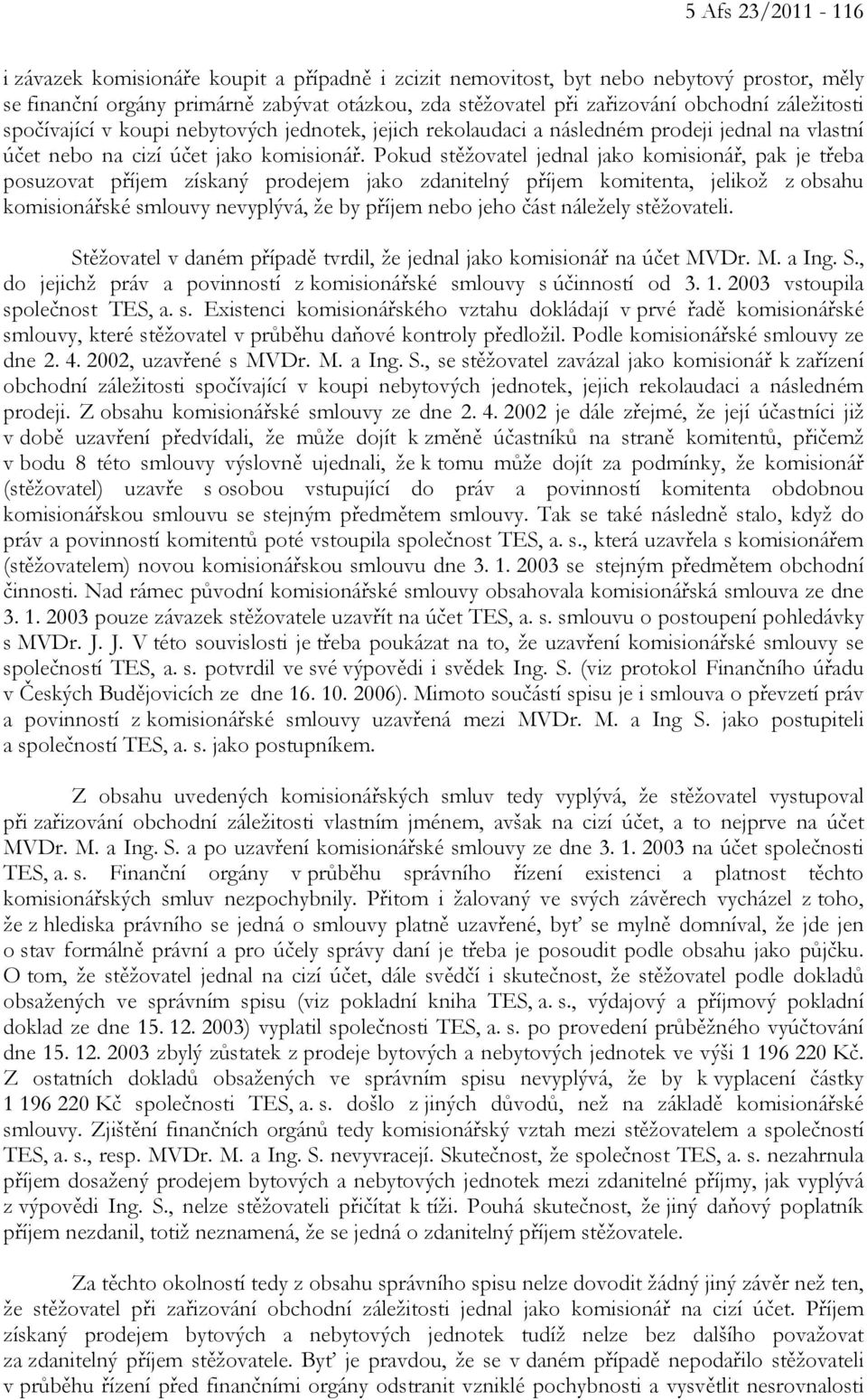 Pokud stěžovatel jednal jako komisionář, pak je třeba posuzovat příjem získaný prodejem jako zdanitelný příjem komitenta, jelikož z obsahu komisionářské smlouvy nevyplývá, že by příjem nebo jeho část