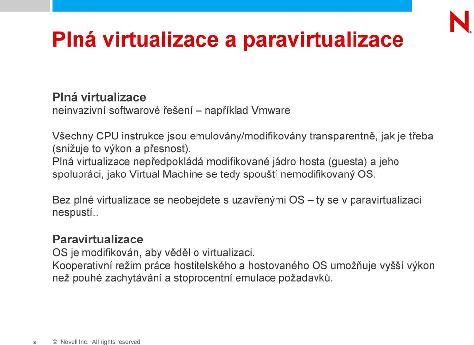 Plná virtualizace nepředpokládá modifikované jádro hosta (guesta) a jeho spolupráci, jako Virtual Machine se tedy spouští nemodifikovaný OS.