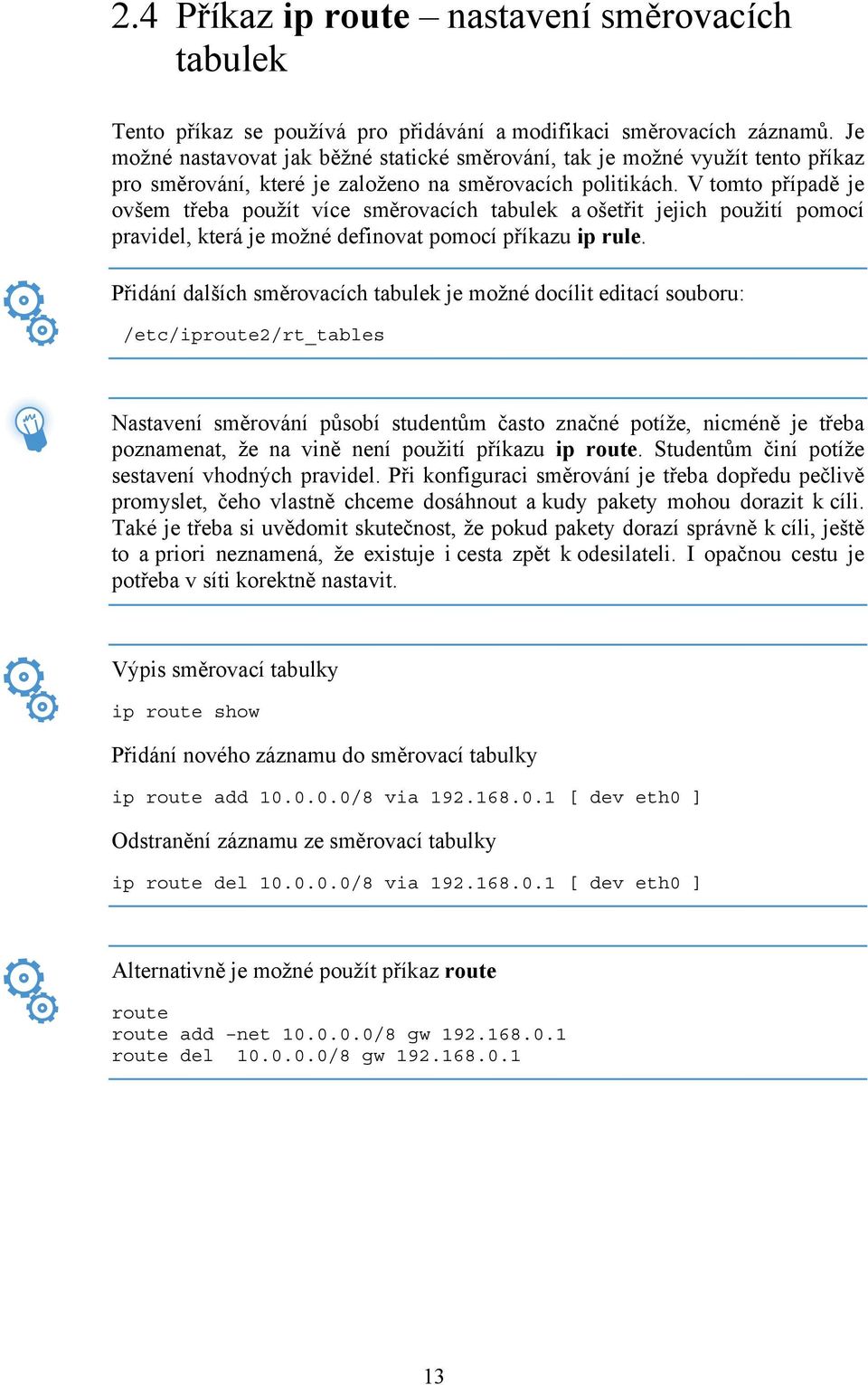 V tomto případě je ovšem třeba použít více směrovacích tabulek a ošetřit jejich použití pomocí pravidel, která je možné definovat pomocí příkazu ip rule.