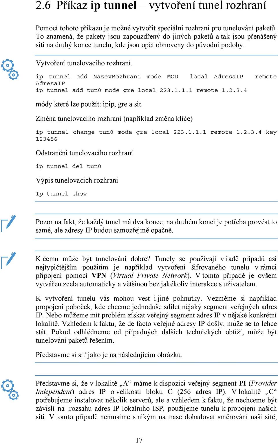 ip tunnel add NazevRozhrani mode MOD local AdresaIP remote AdresaIP ip tunnel add tun0 mode gre local 223.1.1.1 remote 1.2.3.4 módy které lze použít: ipip, gre a sit.