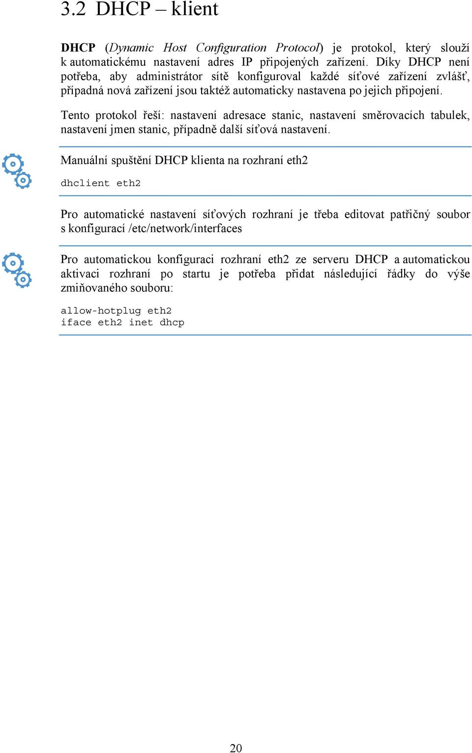 Tento protokol řeší: nastavení adresace stanic, nastavení směrovacích tabulek, nastavení jmen stanic, případně další síťová nastavení.