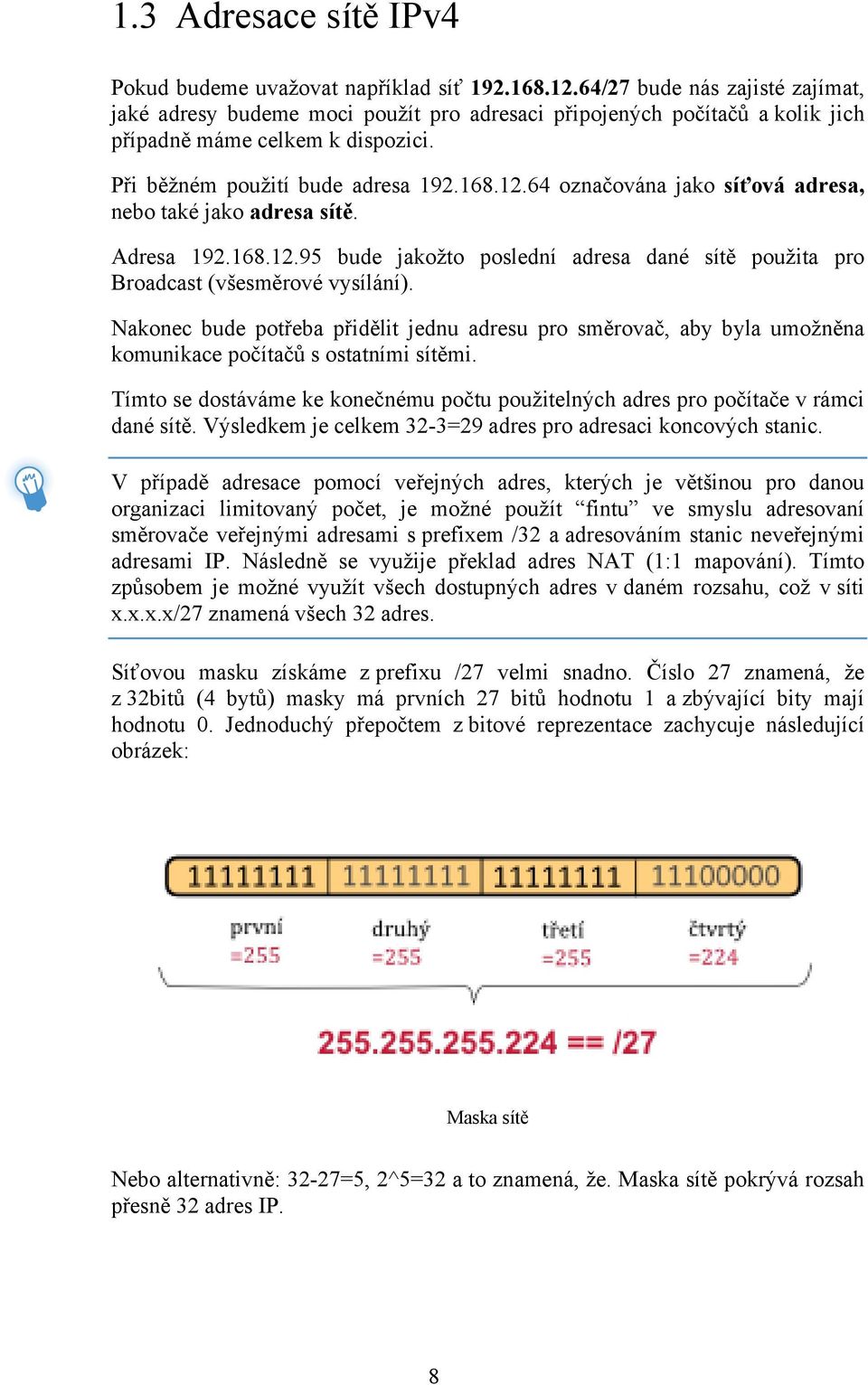 64 označována jako síťová adresa, nebo také jako adresa sítě. Adresa 192.168.12.95 bude jakožto poslední adresa dané sítě použita pro Broadcast (všesměrové vysílání).