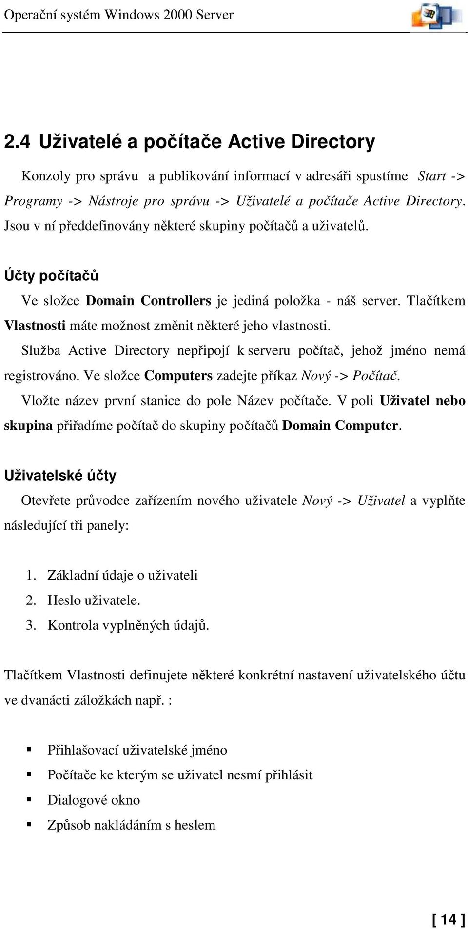 Jsou v ní předdefinovány některé skupiny počítačů a uživatelů. Účty počítačů Ve složce Domain Controllers je jediná položka - náš server.