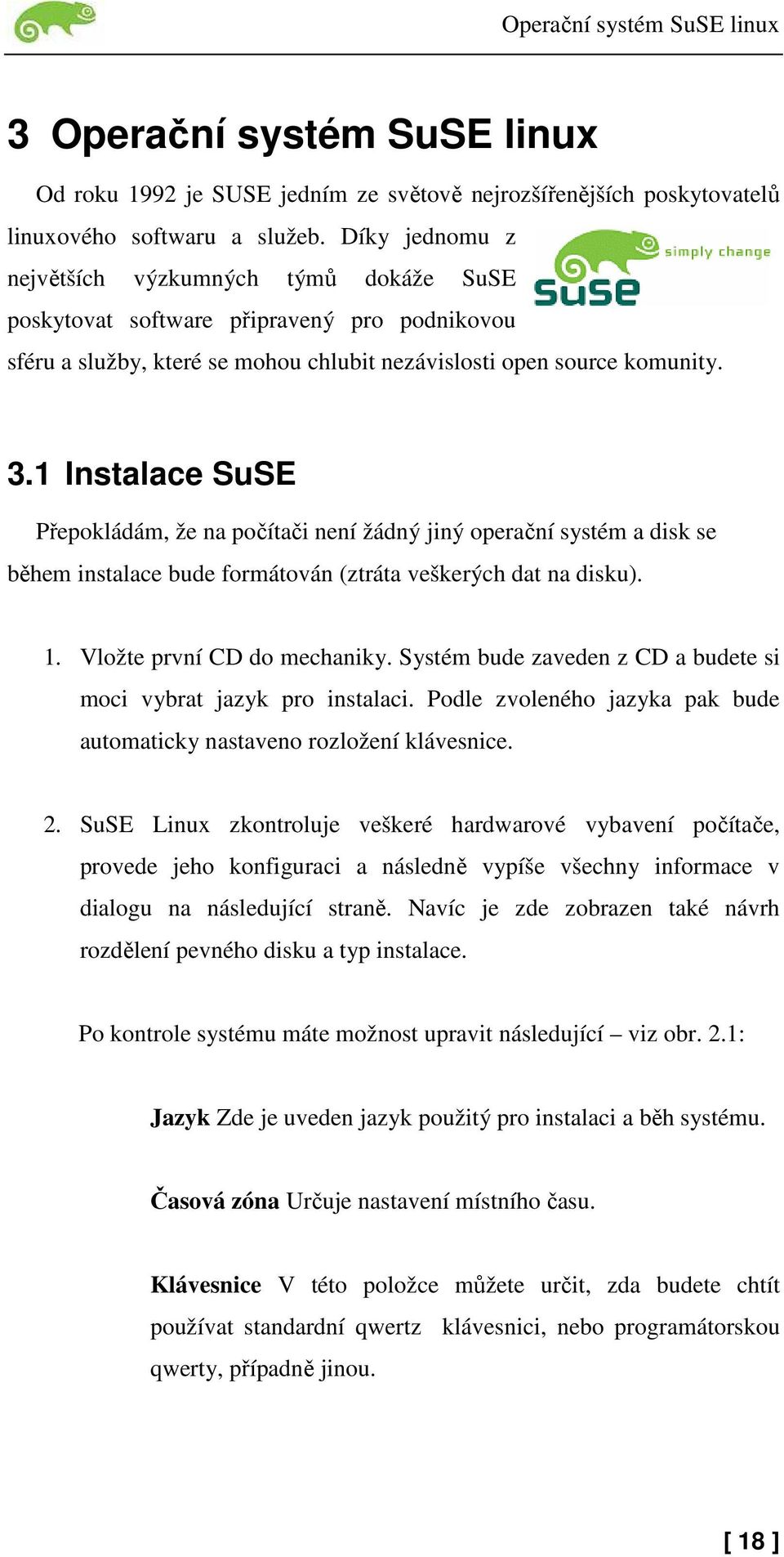 1 Instalace SuSE Přepokládám, že na počítači není žádný jiný operační systém a disk se během instalace bude formátován (ztráta veškerých dat na disku). 1. Vložte první CD do mechaniky.