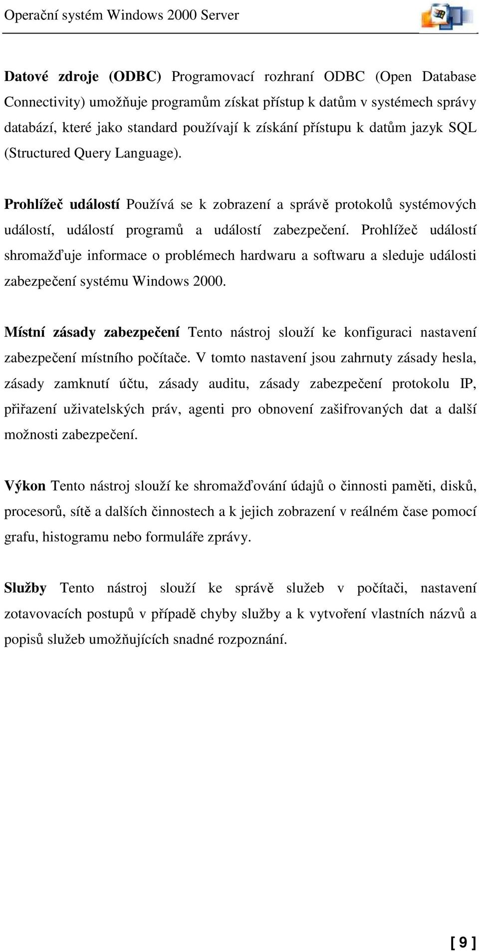 Prohlížeč událostí Používá se k zobrazení a správě protokolů systémových událostí, událostí programů a událostí zabezpečení.