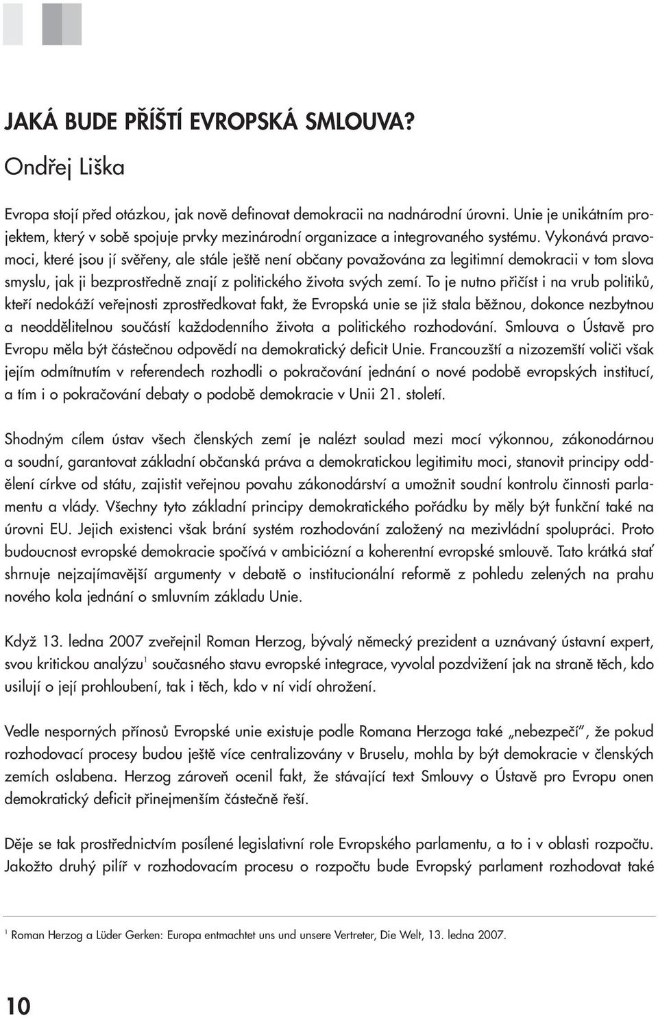 Vykonává pravomoci, které jsou jí svěřeny, ale stále ještě není občany považována za legitimní demokracii v tom slova smyslu, jak ji bezprostředně znají z politického života svých zemí.