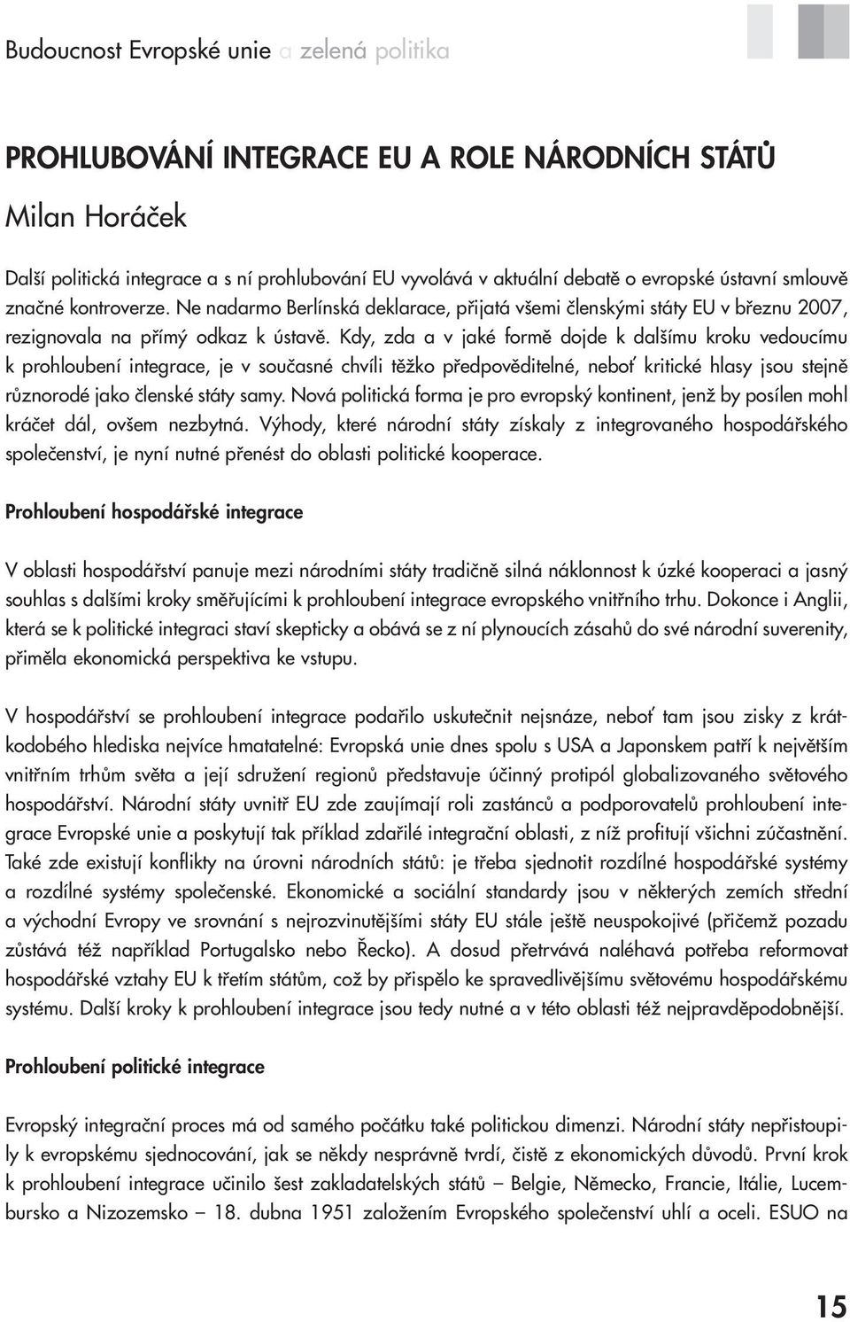 Kdy, zda a v jaké formě dojde k dalšímu kroku vedoucímu k prohloubení integrace, je v současné chvíli těžko předpověditelné, neboť kritické hlasy jsou stejně různorodé jako členské státy samy.