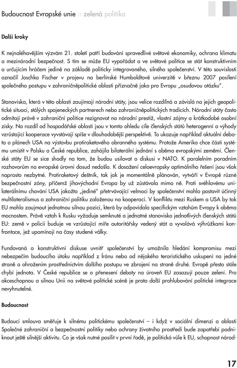 V této souvislosti označil Joschka Fischer v projevu na berlínské Humboldtově univerzitě v březnu 2007 posílení společného postupu v zahraničněpolitické oblasti příznačně jako pro Evropu osudovou