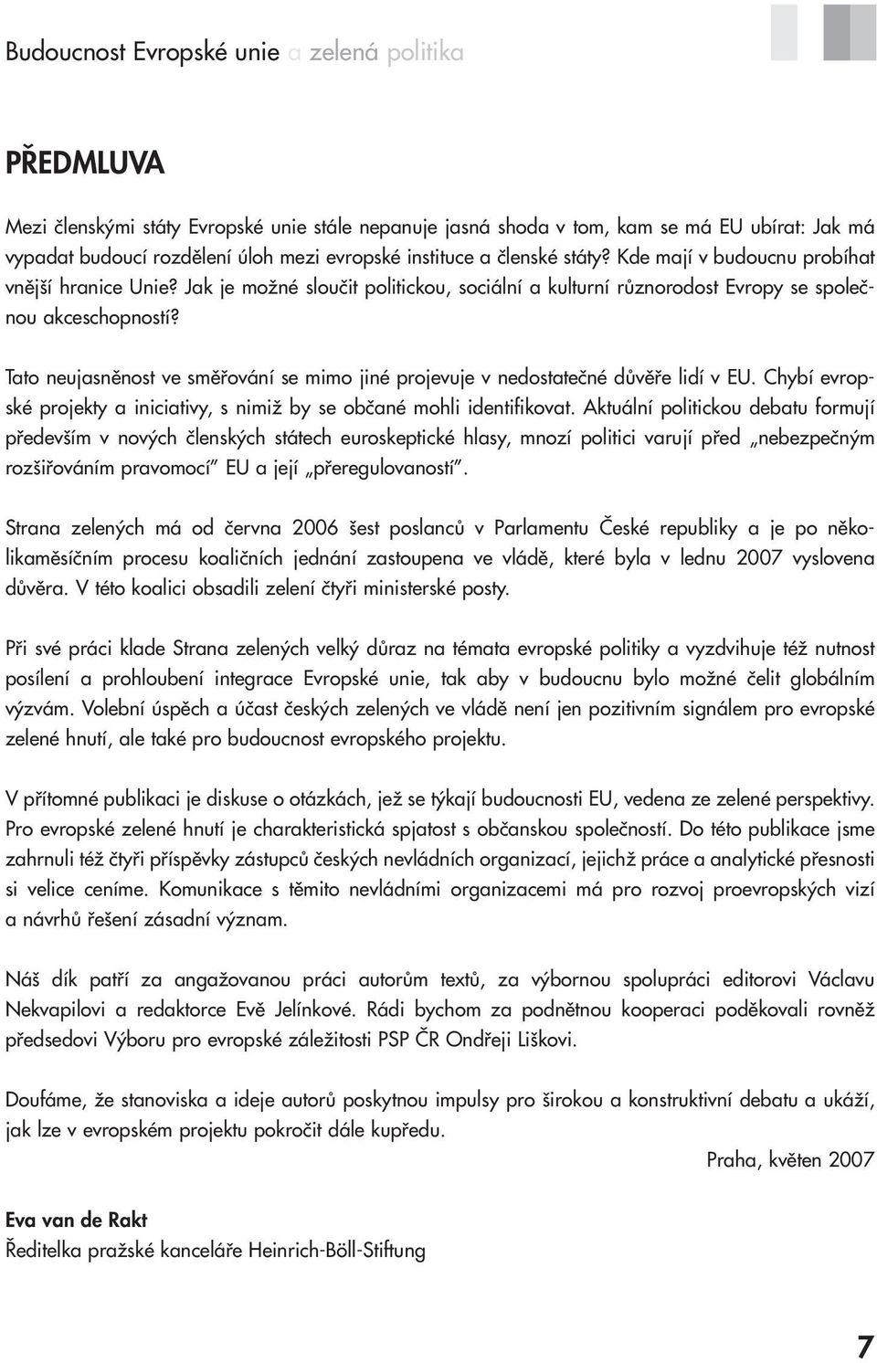 Tato neujasněnost ve směřování se mimo jiné projevuje v nedostatečné důvěře lidí v EU. Chybí evropské projekty a iniciativy, s nimiž by se občané mohli identifikovat.