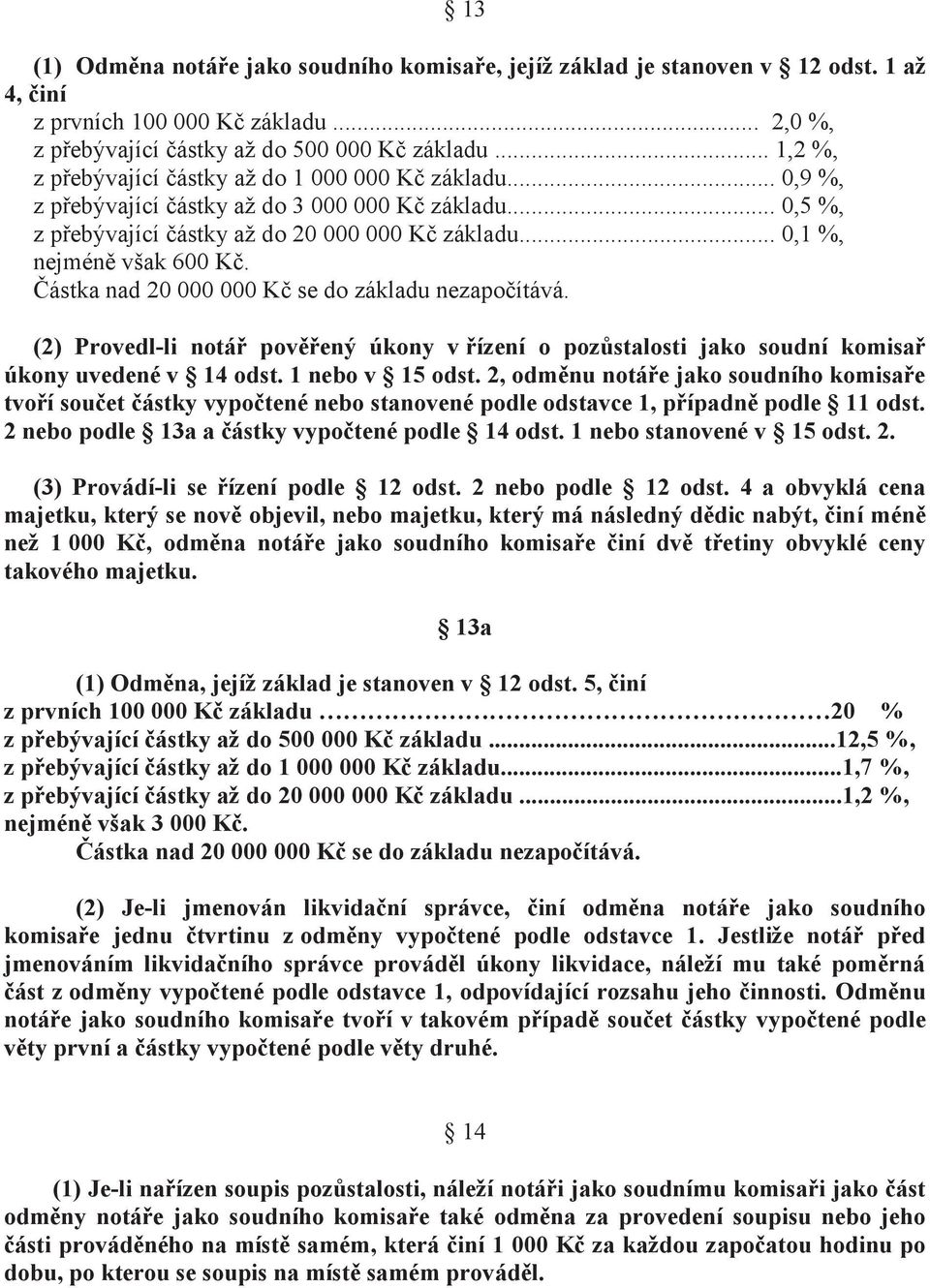 .. 0,1 %, nejméně však 600 Kč. Částka nad 20 000 000 Kč se do základu nezapočítává. (2) Provedl-li notář pověřený úkony v řízení o pozůstalosti jako soudní komisař úkony uvedené v 14 odst.