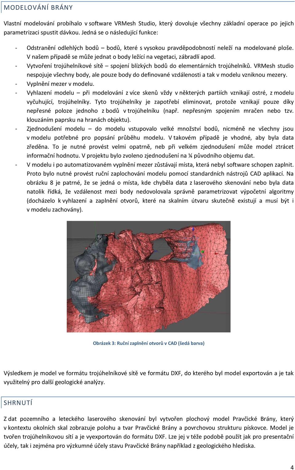 - Vytvoření trojúhelníkové sítě spojení blízkých bodů do elementárních trojúhelníků. VRMesh studio nespojuje všechny body, ale pouze body do definované vzdálenosti a tak v modelu vzniknou mezery.