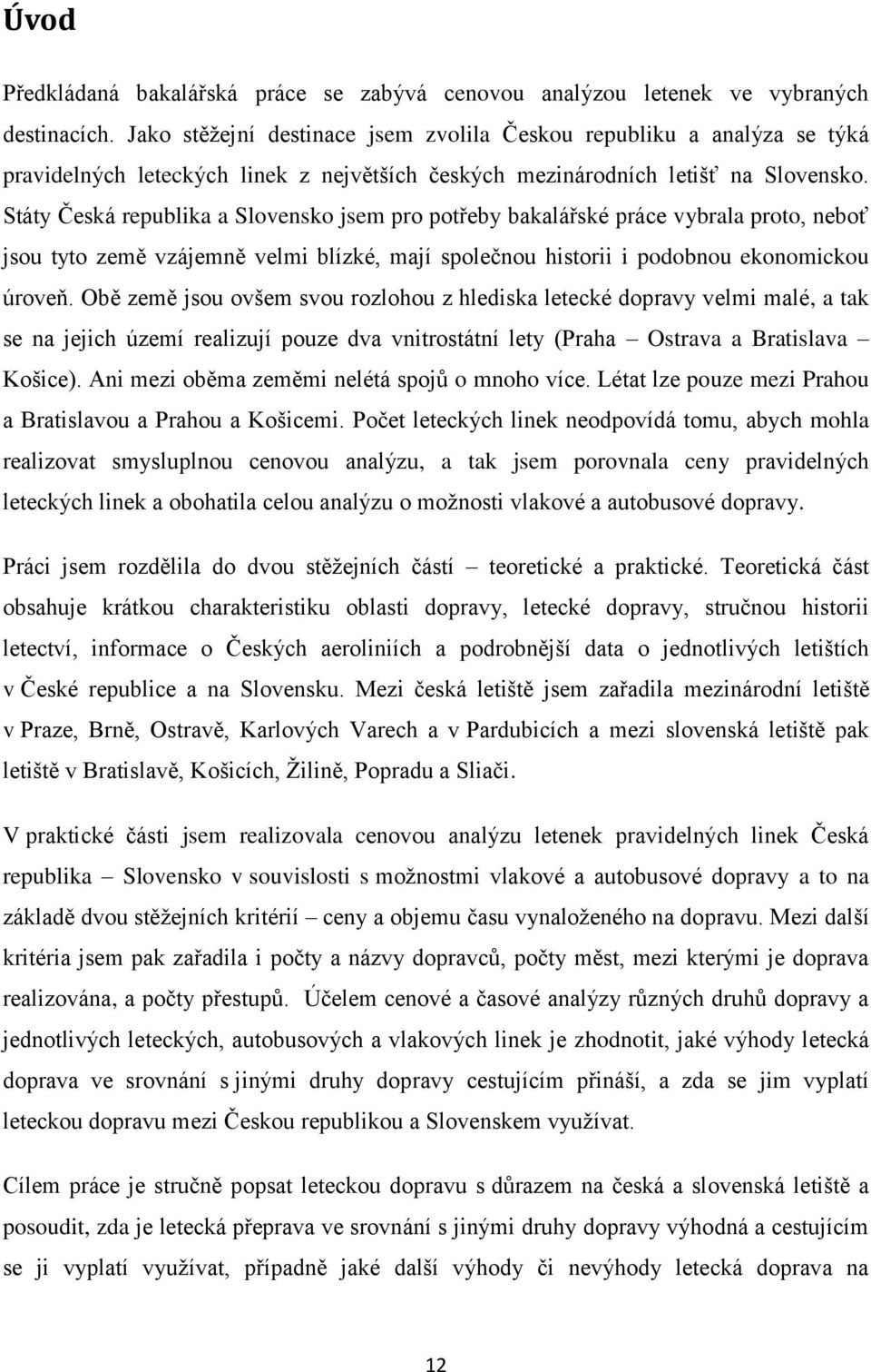 Státy Česká republika a Slovensko jsem pro potřeby bakalářské práce vybrala proto, neboť jsou tyto země vzájemně velmi blízké, mají společnou historii i podobnou ekonomickou úroveň.