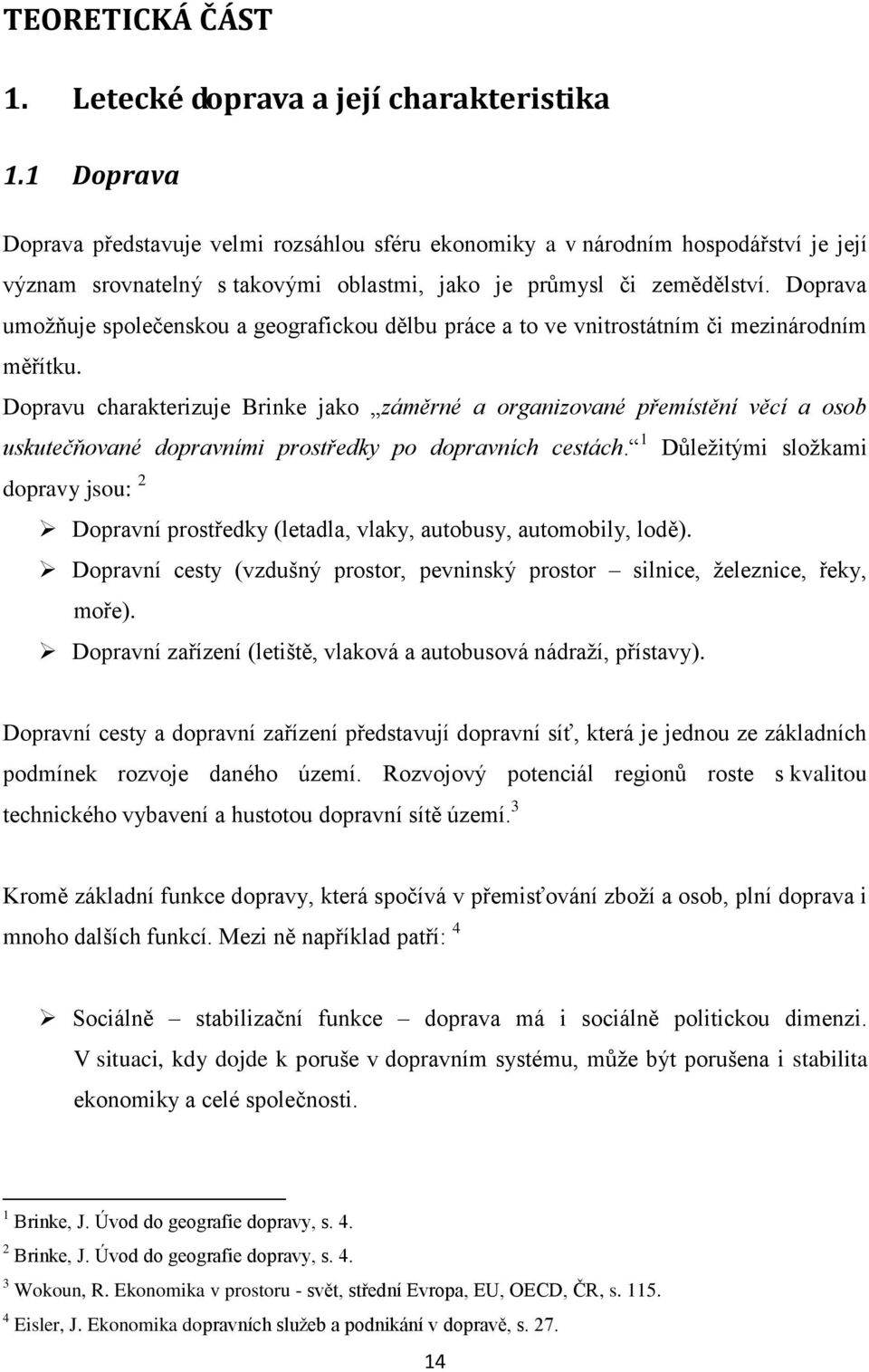 Doprava umožňuje společenskou a geografickou dělbu práce a to ve vnitrostátním či mezinárodním měřítku.