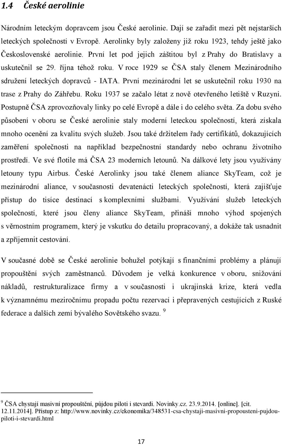 V roce 1929 se ČSA staly členem Mezinárodního sdružení leteckých dopravců - IATA. První mezinárodní let se uskutečnil roku 1930 na trase z Prahy do Záhřebu.