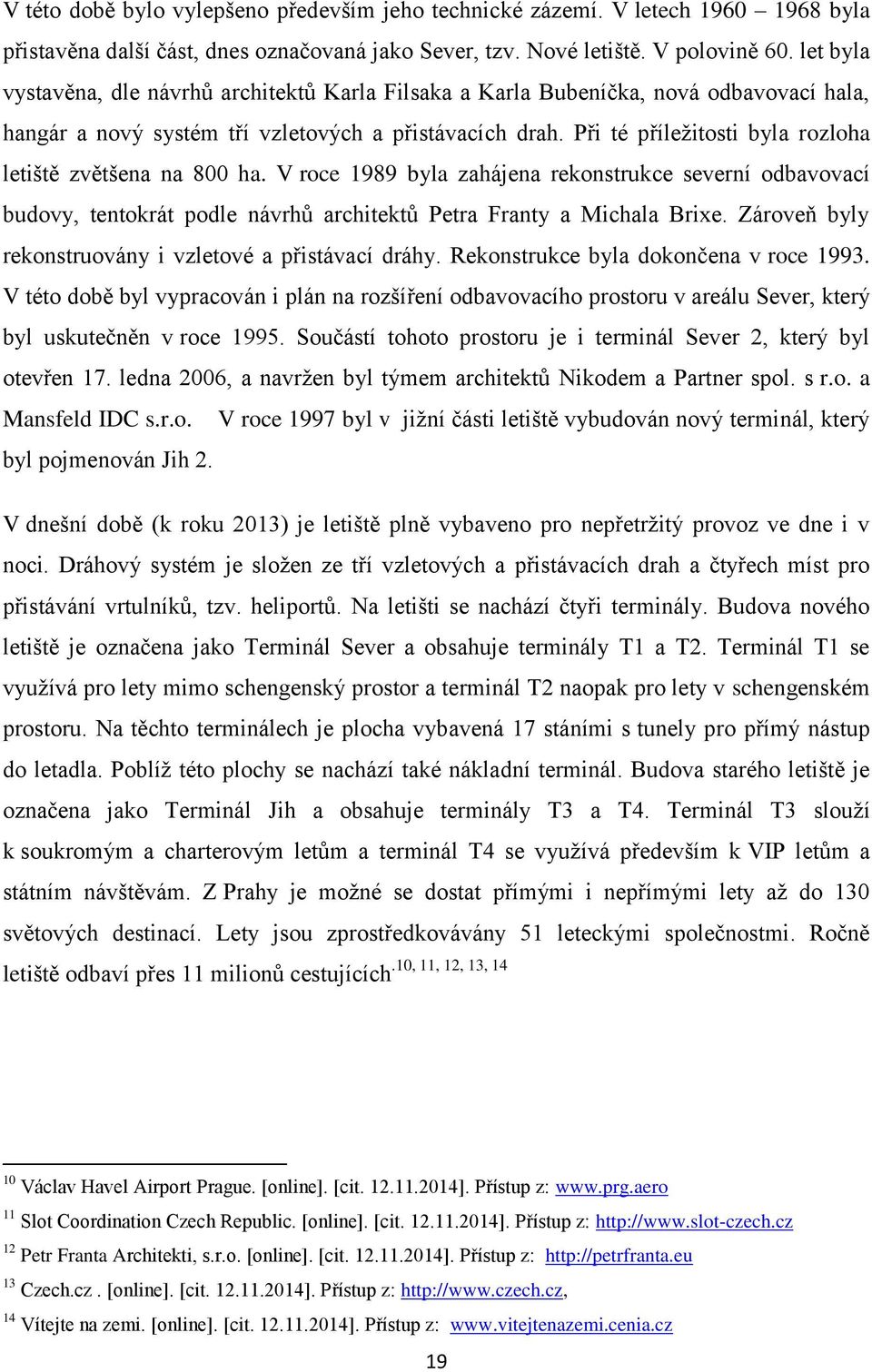 Při té příležitosti byla rozloha letiště zvětšena na 800 ha. V roce 1989 byla zahájena rekonstrukce severní odbavovací budovy, tentokrát podle návrhů architektů Petra Franty a Michala Brixe.