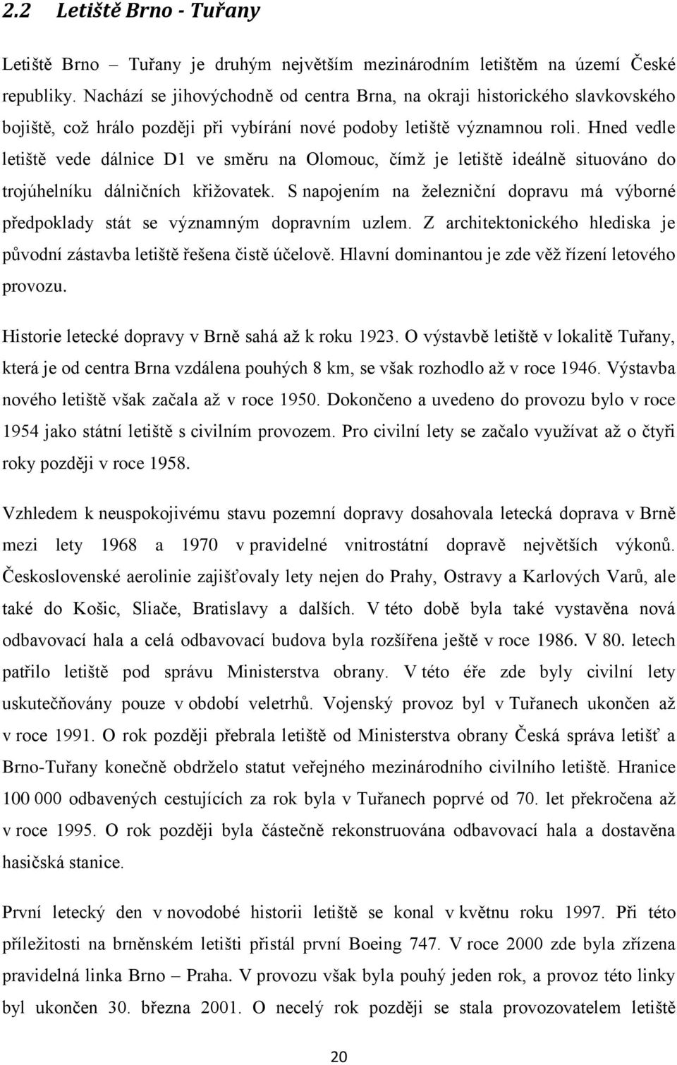 Hned vedle letiště vede dálnice D1 ve směru na Olomouc, čímž je letiště ideálně situováno do trojúhelníku dálničních křižovatek.