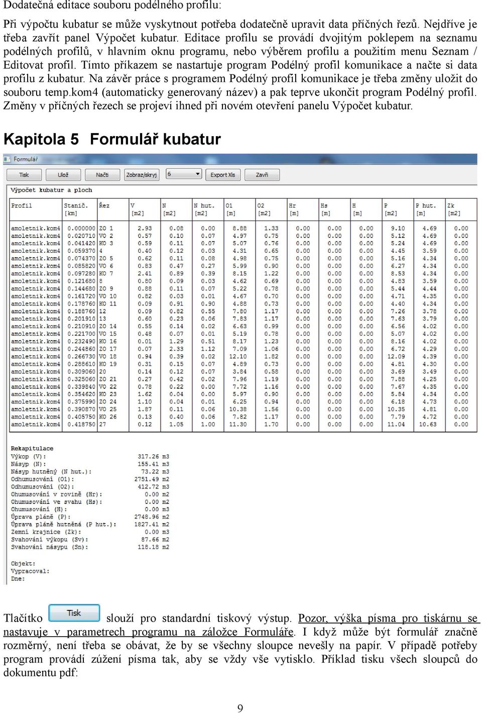 Tímto příkazem se nastartuje program Podélný profil komunikace a načte si data profilu z kubatur. Na závěr práce s programem Podélný profil komunikace je třeba změny uložit do souboru temp.