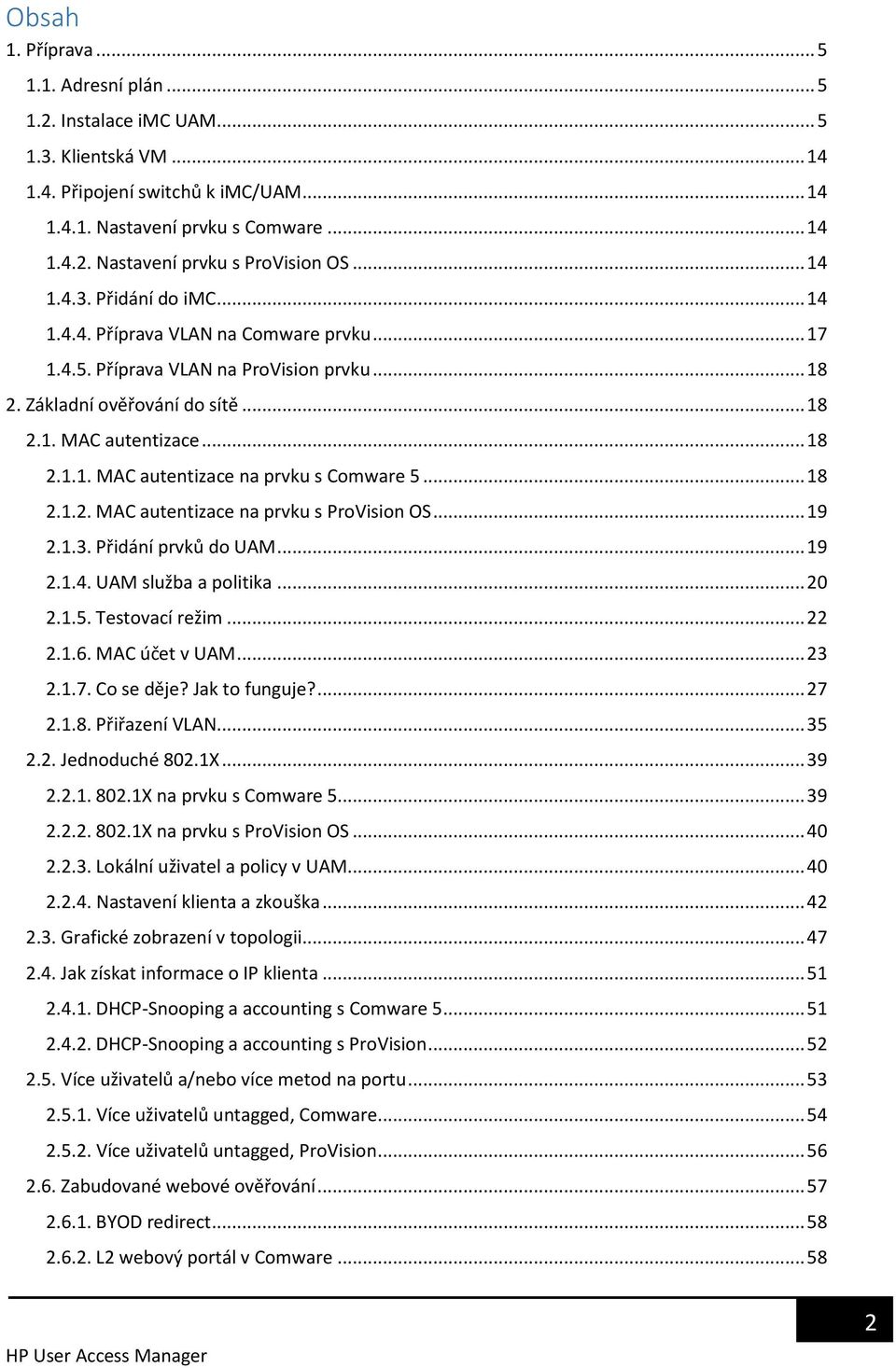 .. 18 2.1.2. MAC autentizace na prvku s ProVision OS... 19 2.1.3. Přidání prvků do UAM... 19 2.1.4. UAM služba a politika... 20 2.1.5. Testovací režim... 22 2.1.6. MAC účet v UAM... 23 2.1.7.