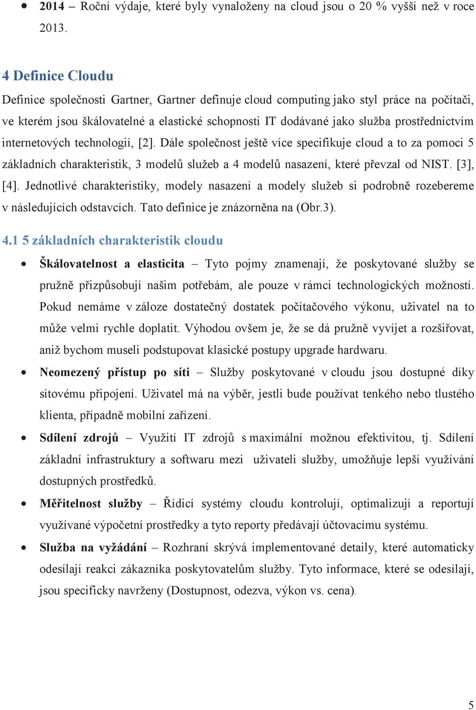 internetových technologií, [2]. Dále spolenost ješt více specifikuje cloud a to za pomoci 5 základních charakteristik, 3 model služeb a 4 model nasazení, které pevzal od NIST. [3], [4].