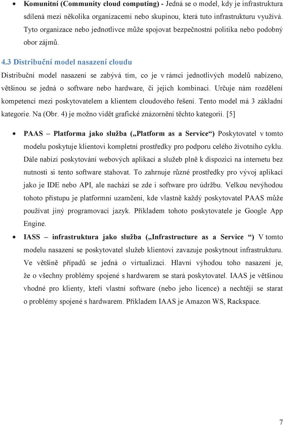 3 Distribuní model nasazení cloudu Distribuní model nasazení se zabývá tím, co je v rámci jednotlivých model nabízeno, vtšinou se jedná o software nebo hardware, i jejich kombinaci.