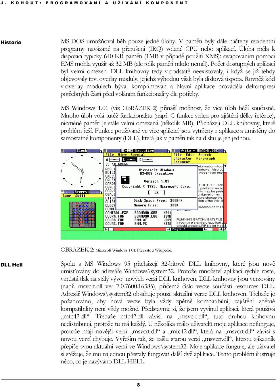 DLL knihovny tedy v podstatě neexistovaly, i když se již tehdy objevovaly tzv. overlay moduly, jejichž výhodou však byla disková úspora.