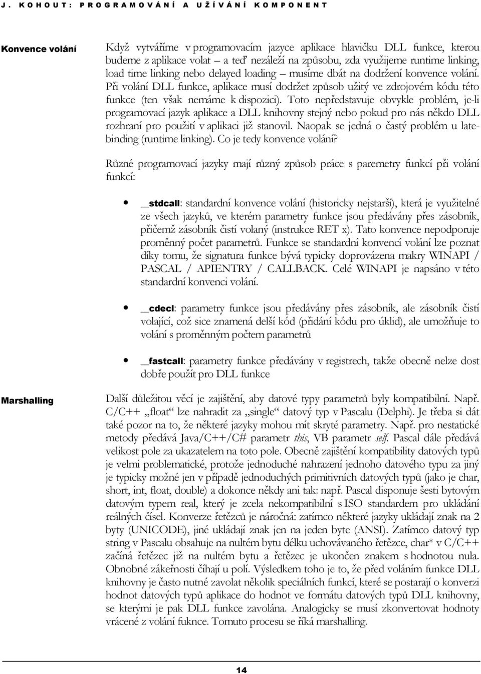 Toto nepředstavuje obvykle problém, je-li programovací jazyk aplikace a DLL knihovny stejný nebo pokud pro nás někdo DLL rozhraní pro použití v aplikaci již stanovil.