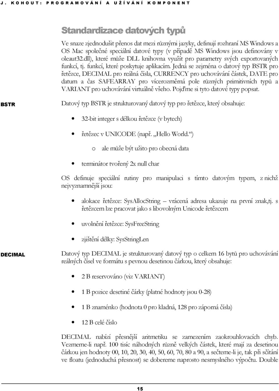 Jedná se zejména o datový typ BSTR pro řetězce, DECIMAL pro reálná čísla, CURRENCY pro uchovávání částek, DATE pro datum a čas SAFEARRAY pro vícerozměrná pole různých primitivních typů a VARIANT pro