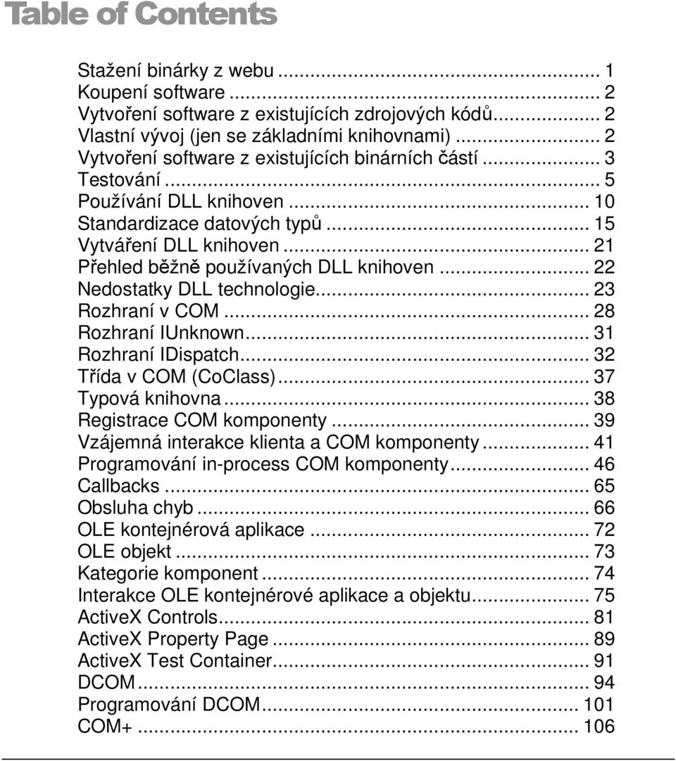 .. 21 Přehled běžně používaných DLL knihoven... 22 Nedostatky DLL technologie... 23 Rozhraní v COM... 28 Rozhraní IUnknown... 31 Rozhraní IDispatch... 32 Třída v COM (CoClass)... 37 Typová knihovna.