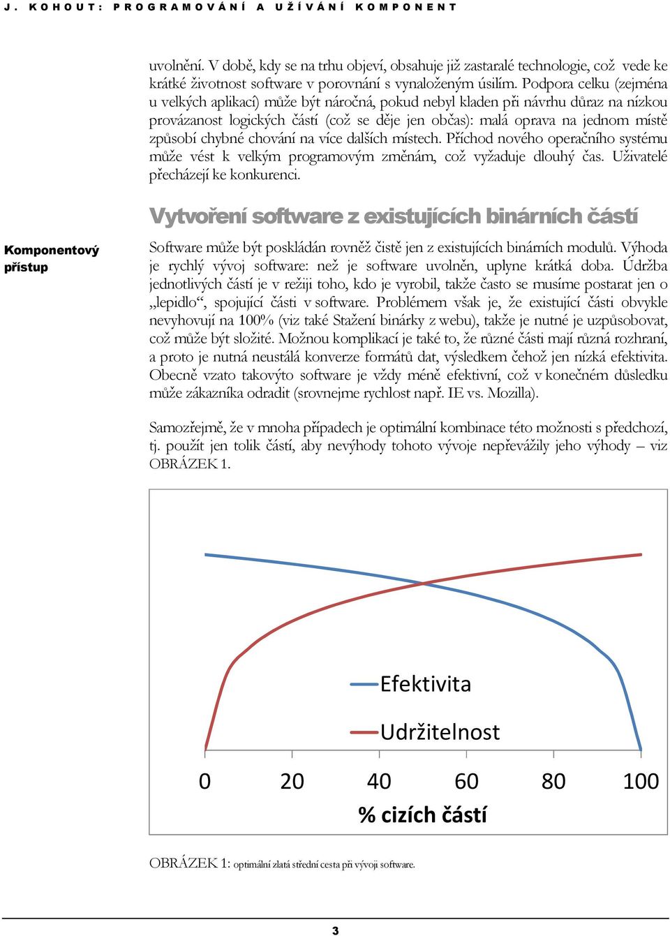 chybné chování na více dalších místech. Příchod nového operačního systému může vést k velkým programovým změnám, což vyžaduje dlouhý čas. Uživatelé přecházejí ke konkurenci.