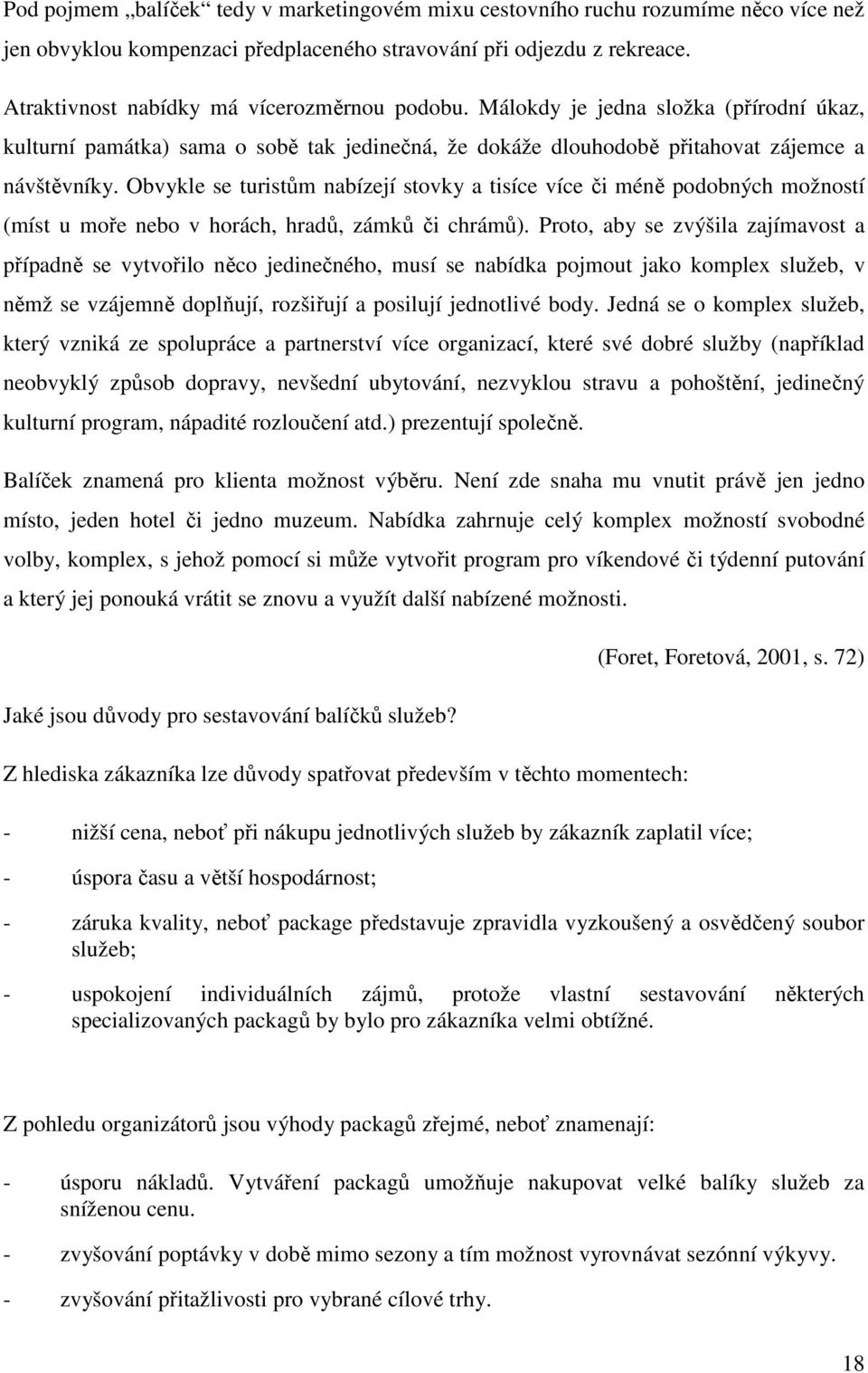 Obvykle se turistům nabízejí stovky a tisíce více či méně podobných možností (míst u moře nebo v horách, hradů, zámků či chrámů).