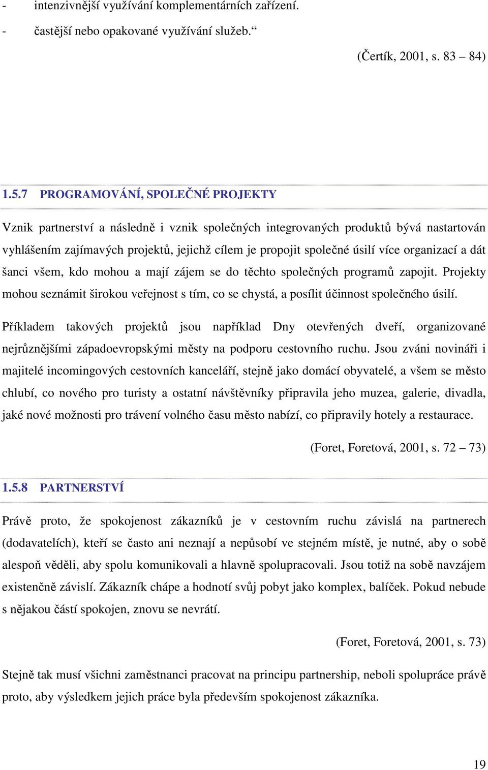 organizací a dát šanci všem, kdo mohou a mají zájem se do těchto společných programů zapojit. Projekty mohou seznámit širokou veřejnost s tím, co se chystá, a posílit účinnost společného úsilí.