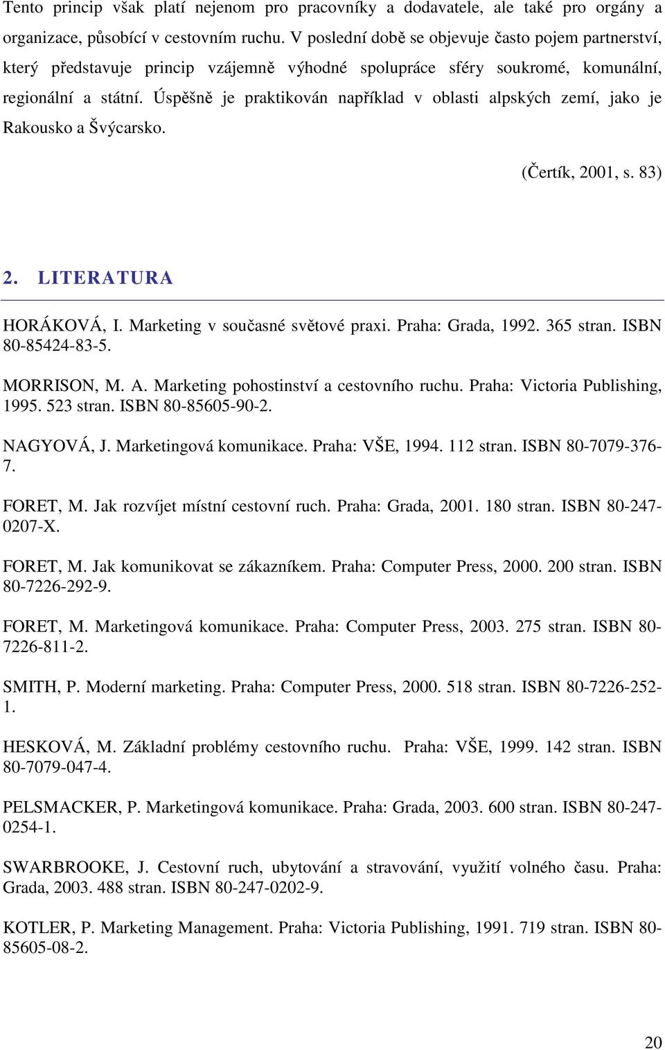 Úspěšně je praktikován například v oblasti alpských zemí, jako je Rakousko a Švýcarsko. (Čertík, 2001, s. 83) 2. LITERATURA HORÁKOVÁ, I. Marketing v současné světové praxi. Praha: Grada, 1992.