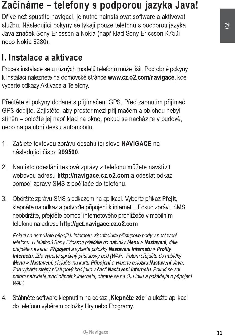 Instalace a aktivace Proces instalace se u různých modelů telefonů může lišit. Podrobné pokyny k instalaci naleznete na domovské stránce www.cz.o2.com/navigace, kde vyberte odkazy Aktivace a Telefony.