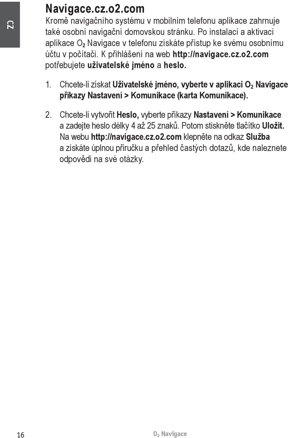 com potřebujete uživatelské jméno a heslo. 1. Chcete-li získat Uživatelské jméno, vyberte v aplikaci příkazy Nastavení > Komunikace (karta Komunikace). 2.