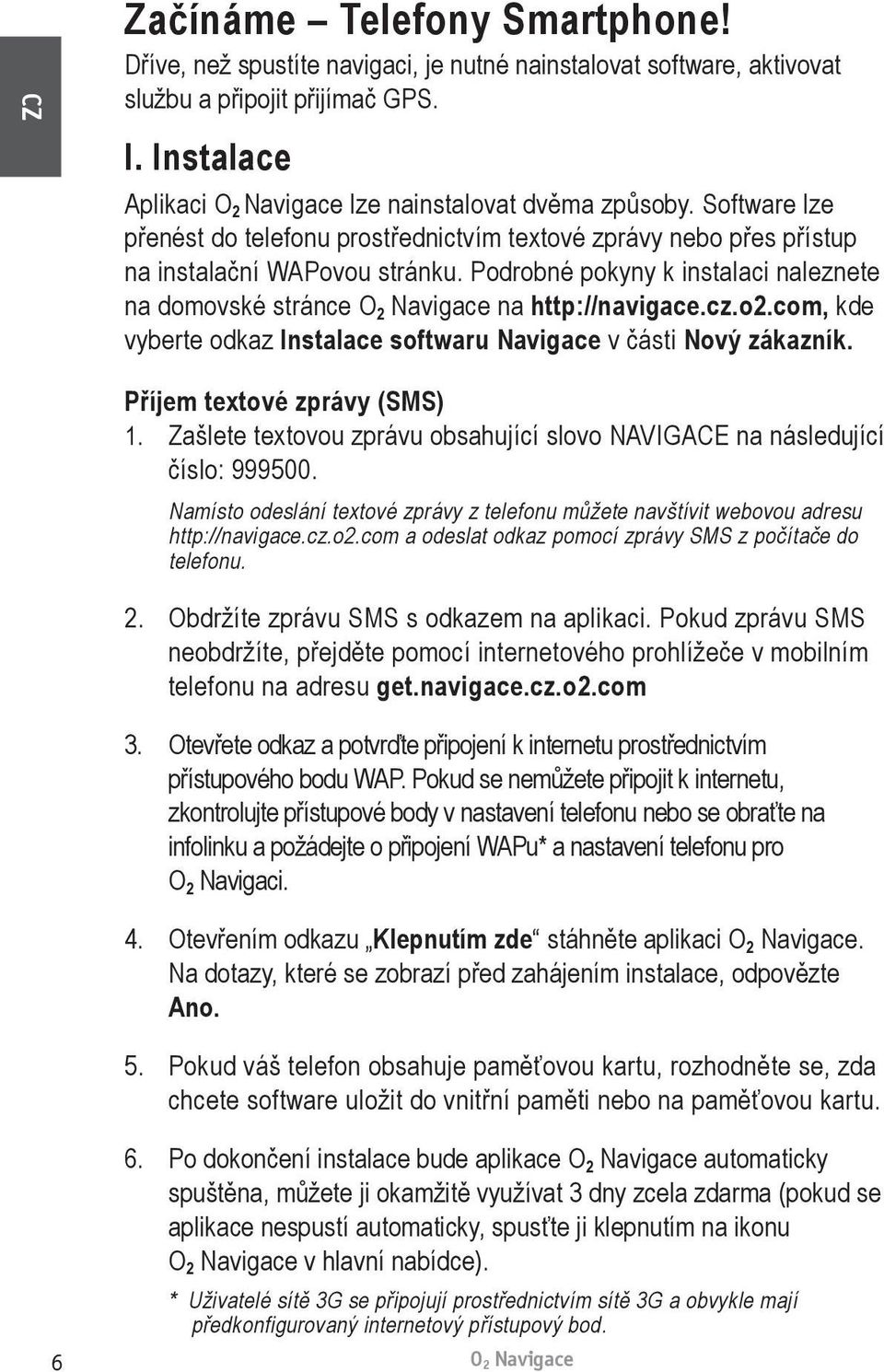 com, kde vyberte odkaz Instalace softwaru Navigace v části Nový zákazník. Příjem textové zprávy (SMS) 1. Zašlete textovou zprávu obsahující slovo NAVIGACE na následující číslo: 999500.