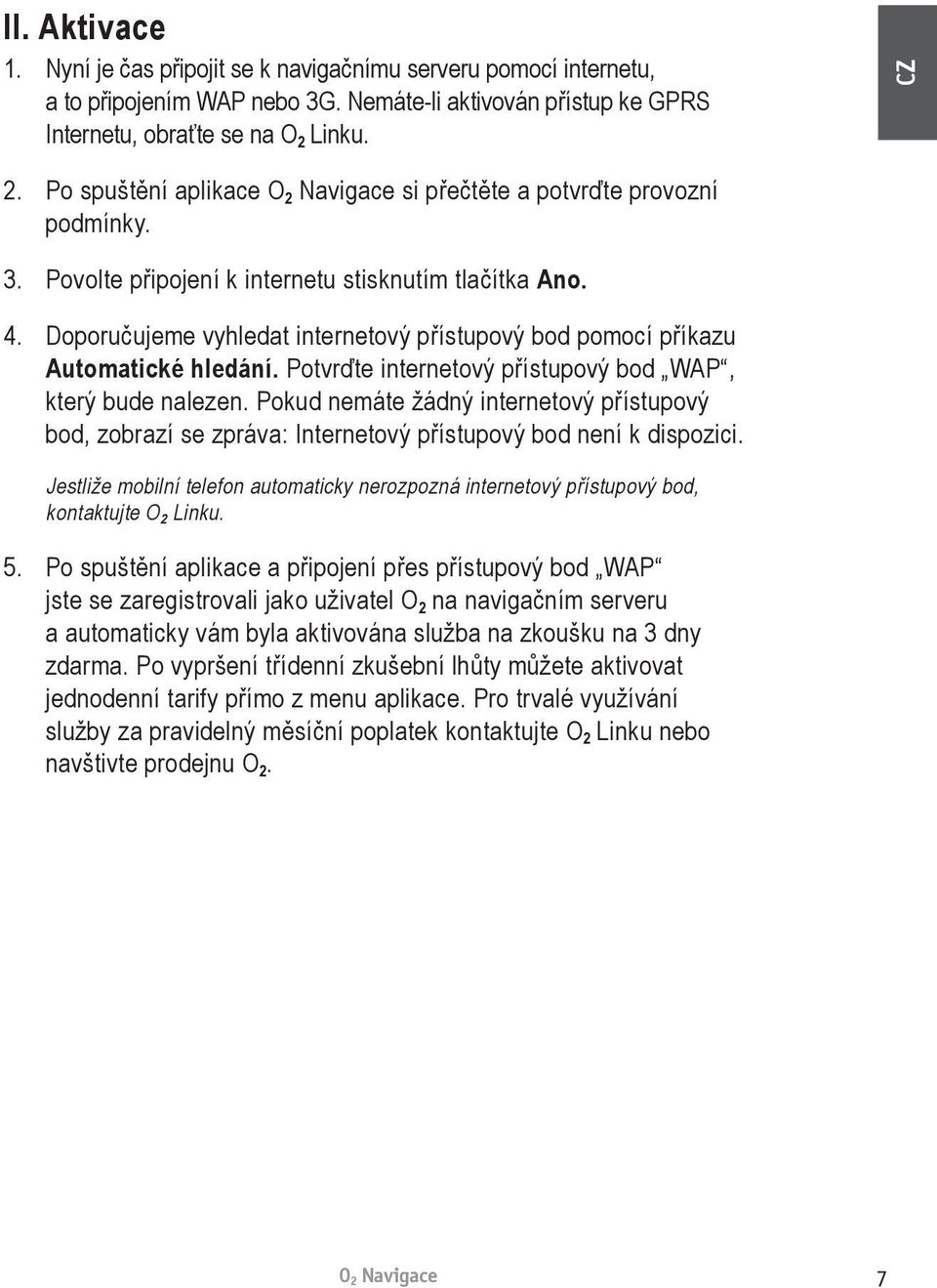 Doporučujeme vyhledat internetový přístupový bod pomocí příkazu Automatické hledání. Potvrďte internetový přístupový bod WAP, který bude nalezen.