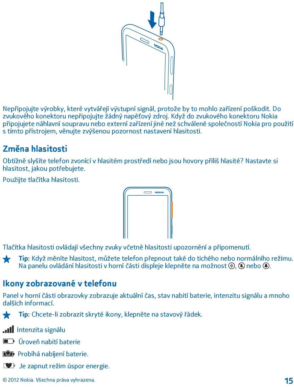 hlasitosti. Změna hlasitosti Obtížně slyšíte telefon zvonící v hlasitém prostředí nebo jsou hovory příliš hlasité? Nastavte si hlasitost, jakou potřebujete. Použijte tlačítka hlasitosti.